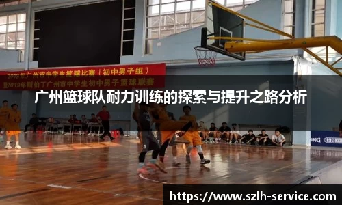 广州篮球队耐力训练的探索与提升之路分析