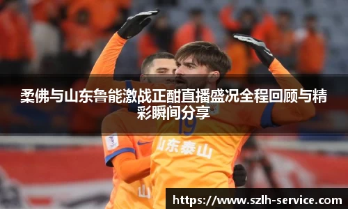 柔佛与山东鲁能激战正酣直播盛况全程回顾与精彩瞬间分享